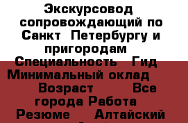 Экскурсовод- сопровождающий по Санкт- Петербургу и пригородам › Специальность ­ Гид › Минимальный оклад ­ 500 › Возраст ­ 52 - Все города Работа » Резюме   . Алтайский край,Алейск г.